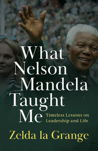 What Nelson Mandela Taught Me - Zelda La Grange